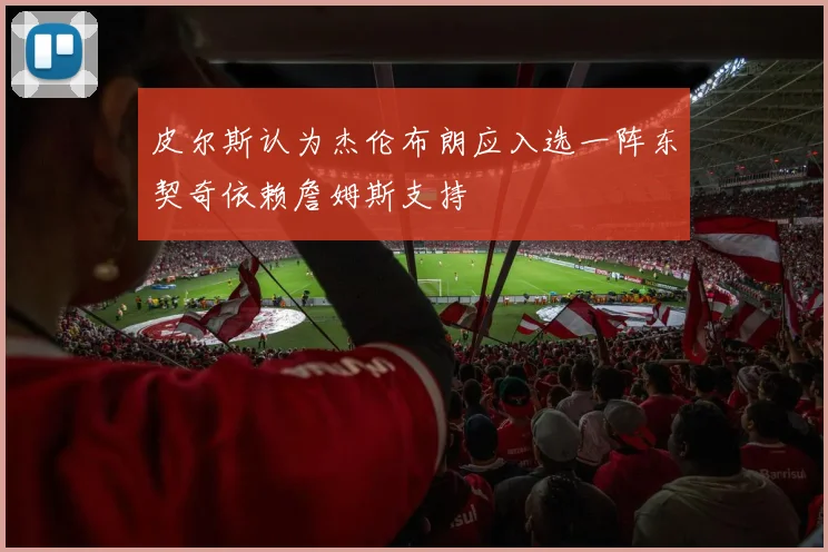 皮尔斯认为杰伦布朗应入选一阵东契奇依赖詹姆斯支持
