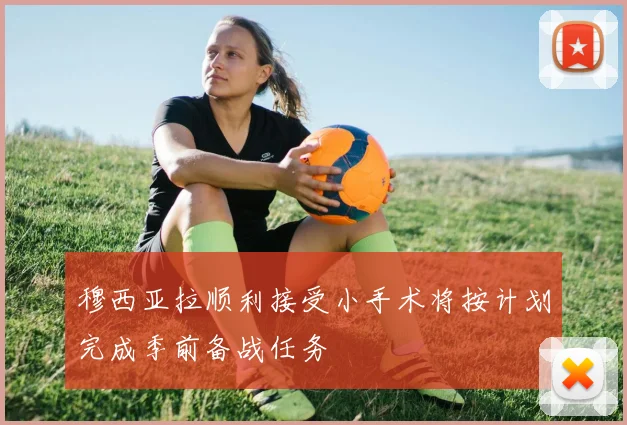 穆西亚拉顺利接受小手术将按计划完成季前备战任务