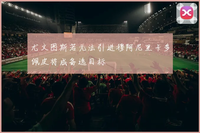 尤文图斯若无法引进穆阿尼里卡多佩皮将成备选目标