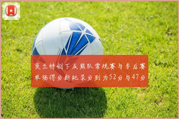莫兰特创下灰熊队常规赛与季后赛单场得分新纪录分别为52分与47分