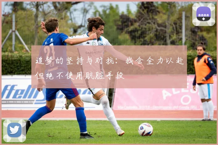 追梦的坚持与对抗：我会全力以赴但绝不使用肮脏手段