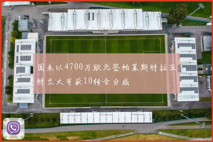 国米以4700万欧元签帕莱斯特拉亚特兰大可获10转会分成