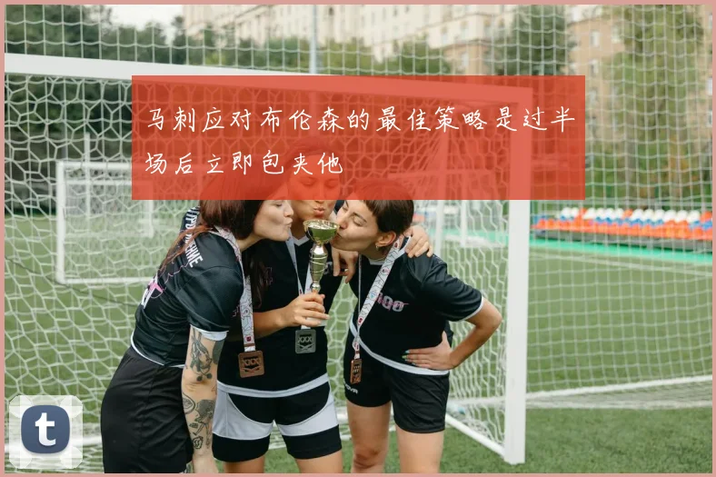 马刺应对布伦森的最佳策略是过半场后立即包夹他