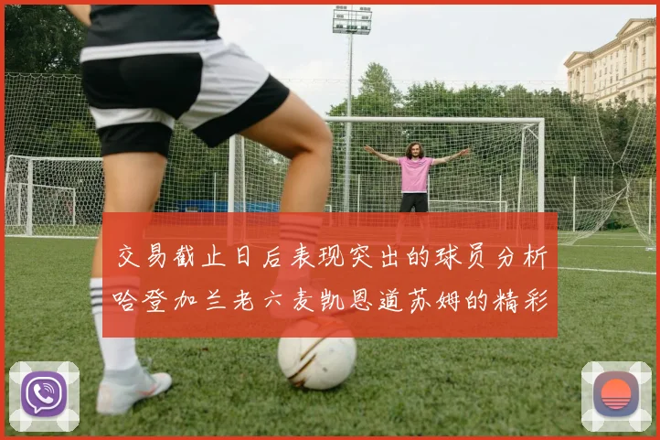 交易截止日后表现突出的球员分析哈登加兰老六麦凯恩道苏姆的精彩表现
